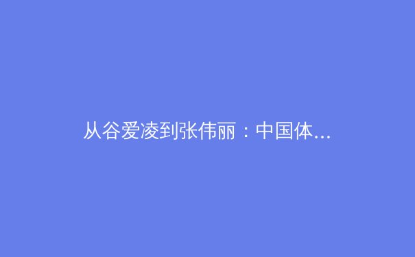 从谷爱凌到张伟丽：中国体育商业模式的迭代与全球化新路径