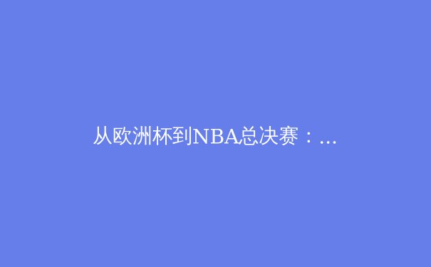 从欧洲杯到NBA总决赛：现代体育的战术革命与数据时代 - 3