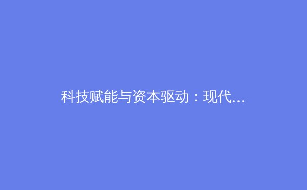 科技赋能与资本驱动：现代体育产业变革的深层逻辑与未来展望