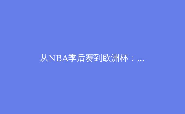 从NBA季后赛到欧洲杯：现代体育竞技背后的科技革命与战术演进